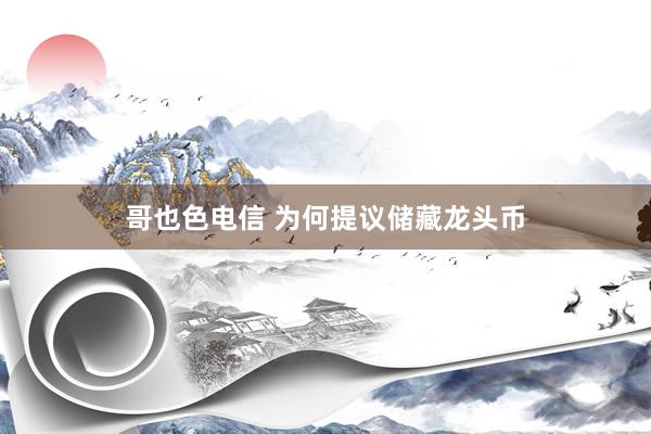 哥也色电信 为何提议储藏龙头币
