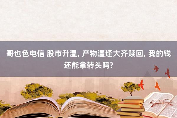 哥也色电信 股市升温， 产物遭逢大齐赎回， 我的钱还能拿转头吗?