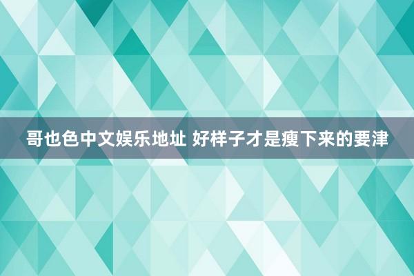 哥也色中文娱乐地址 好样子才是瘦下来的要津
