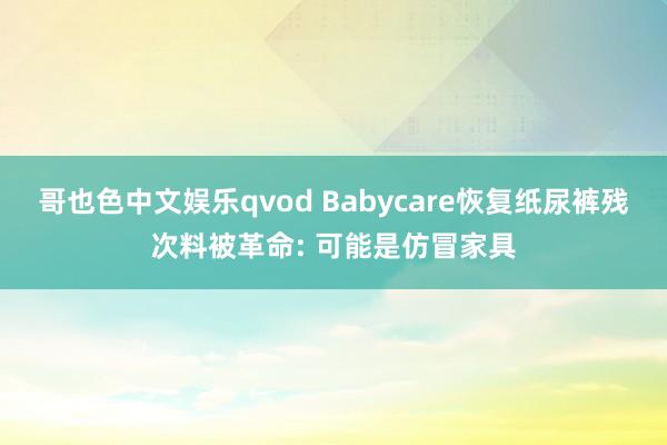 哥也色中文娱乐qvod Babycare恢复纸尿裤残次料被革命: 可能是仿冒家具