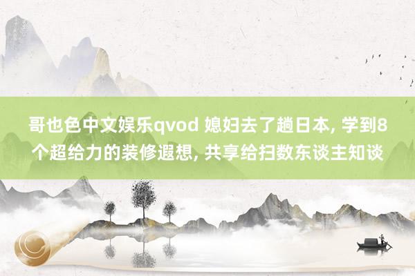 哥也色中文娱乐qvod 媳妇去了趟日本， 学到8个超给力的装修遐想， 共享给扫数东谈主知谈