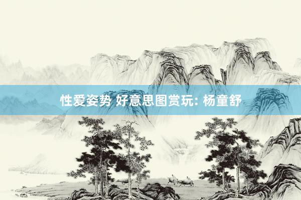 性爱姿势 好意思图赏玩: 杨童舒